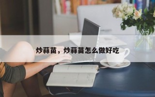 炒蒜苗，炒蒜苗怎么做好吃