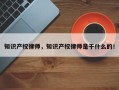 知识产权律师，知识产权律师是干什么的！