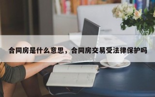 合同房是什么意思，合同房交易受法律保护吗