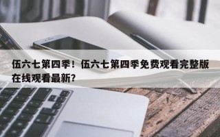 伍六七第四季！伍六七第四季免费观看完整版在线观看最新？