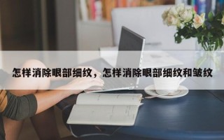 怎样消除眼部细纹，怎样消除眼部细纹和皱纹