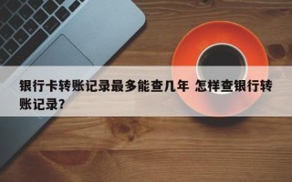 银行卡转账记录最多能查几年 怎样查银行转账记录？