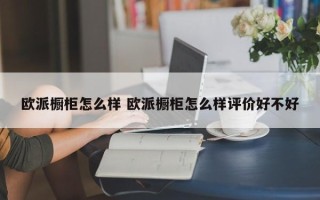 欧派橱柜怎么样 欧派橱柜怎么样评价好不好