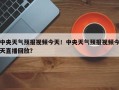 中央天气预报视频今天！中央天气预报视频今天直播回放？