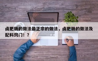 卤肥肠的做法最正宗的做法，卤肥肠的做法及配料窍门！？