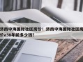 济南中海国际社区房价！济南中海国际社区房价a38年前多少钱？