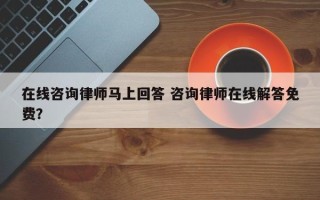 在线咨询律师马上回答 咨询律师在线解答免费？