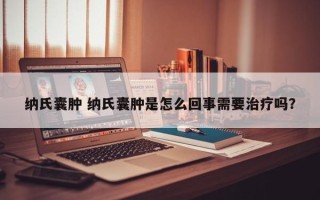 纳氏囊肿 纳氏囊肿是怎么回事需要治疗吗？