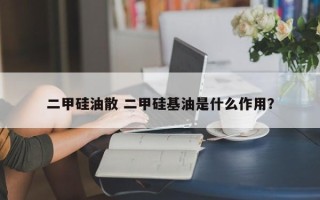 二甲硅油散 二甲硅基油是什么作用？