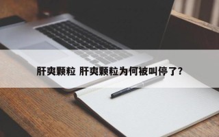 肝爽颗粒 肝爽颗粒为何被叫停了？