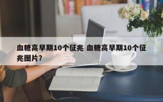 血糖高早期10个征兆 血糖高早期10个征兆图片？