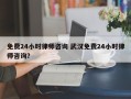 免费24小时律师咨询 武汉免费24小时律师咨询？