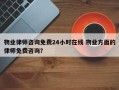 物业律师咨询免费24小时在线 物业方面的律师免费咨询？