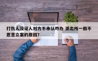 打伤人没证人对方不承认咋办 派出所一般不愿意立案的原因？