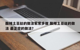 酸辣土豆丝的做法家常步骤 酸辣土豆丝的做法 最正宗的做法？