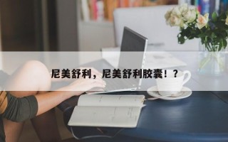 尼美舒利，尼美舒利胶囊！？