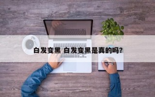 白发变黑 白发变黑是真的吗？