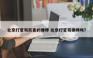 北京打官司厉害的律师 北京打官司律师所？