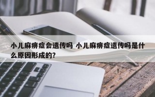 小儿麻痹症会遗传吗 小儿麻痹症遗传吗是什么原因形成的？