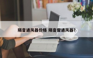 隔音通风器价格 隔音窗通风器？