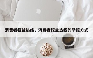 消费者权益热线，消费者权益热线的举报方式