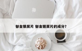 郁金银屑片 郁金银屑片的成分？