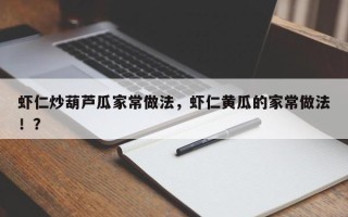 虾仁炒葫芦瓜家常做法，虾仁黄瓜的家常做法！？