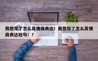 我想你了怎么高情商表达！我想你了怎么高情商表达短句！？