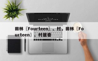 田林〖Fourteen〗、村，田林〖Fourteen〗、村居委