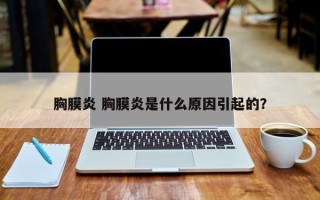 胸膜炎 胸膜炎是什么原因引起的？