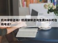 杭州律师咨询！杭州律师咨询免费24小时在线电话？