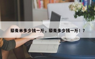 藜麦米多少钱一斤，藜麦多少钱一斤！？