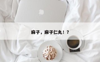 麻子，麻子仁丸！？