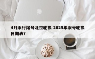 4月限行尾号北京轮换 2025年限号轮换日期表？