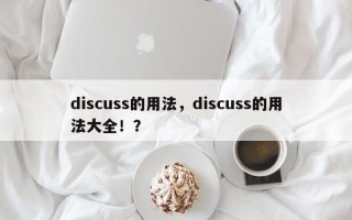 discuss的用法，discuss的用法大全！？