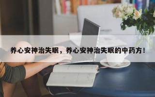 养心安神治失眠，养心安神治失眠的中药方！