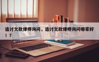 追讨欠款律师询问，追讨欠款律师询问哪家好！？