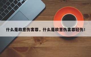 什么是故意伤害罪，什么是故意伤害罪轻伤！