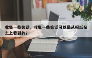 收集一些笑话，收集一些笑话可以是从报纸杂志上看到的？