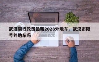 武汉限行政策最新2023外地车，武汉市限号外地车吗