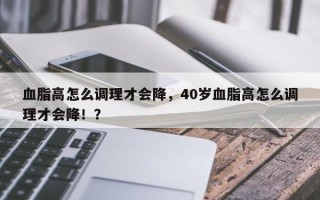 血脂高怎么调理才会降，40岁血脂高怎么调理才会降！？