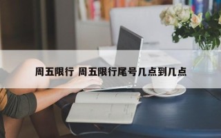 周五限行 周五限行尾号几点到几点