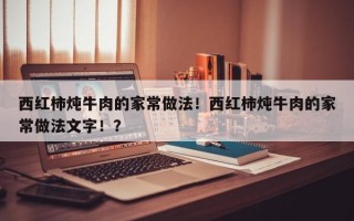 西红柿炖牛肉的家常做法！西红柿炖牛肉的家常做法文字！？