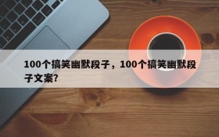 100个搞笑幽默段子，100个搞笑幽默段子文案？