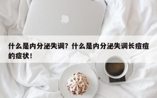 什么是内分泌失调？什么是内分泌失调长痘痘的症状！