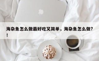 海杂鱼怎么做最好吃又简单，海杂鱼怎么做?！