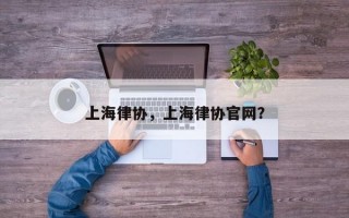 上海律协，上海律协官网？