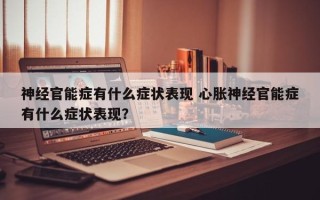 神经官能症有什么症状表现 心胀神经官能症有什么症状表现？