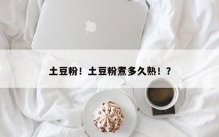 土豆粉！土豆粉煮多久熟！？