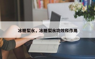 冰糖梨水，冰糖梨水功效和作用